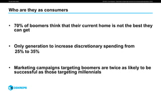 We are smart media
Who are they as consumers
• 70% of boomers think that their current home is not the best they
can get
• Only generation to increase discretionary spending from
25% to 35%
• Marketing campaigns targeting boomers are twice as likely to be
successful as those targeting millennials
SOURCE: Pew Research, “Millennials overtake baby Boomers as Americas largest generation”(2016)
 