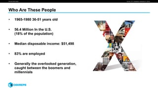 We are smart media
Who Are These People
Source: TFC “Infographic: Generation X” (2016)
• 1965-1980 36-51 years old
• 56.4 Million In the U.S.
(18% of the population)
• Median disposable income: $51,498
• 83% are employed
• Generally the overlooked generation,
caught between the boomers and
millennials
 