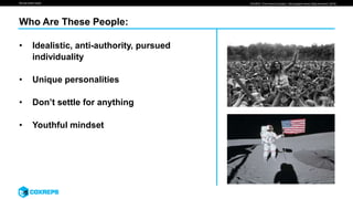 We are smart media SOURCE: The Futures Company, “Demographic trends, Baby Boomers” (2016)
Who Are These People:
• Idealistic, anti-authority, pursued
individuality
• Unique personalities
• Don’t settle for anything
• Youthful mindset
 