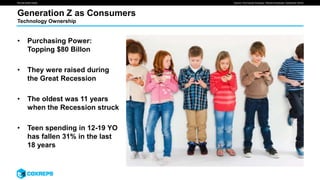 We are smart media
Generation Z as Consumers
Source: The Futures Company, "Monitor Download: Centennial" (2016)
Technology Ownership
• Purchasing Power:
Topping $80 Billon
• They were raised during
the Great Recession
• The oldest was 11 years
when the Recession struck
• Teen spending in 12-19 YO
has fallen 31% in the last
18 years
 