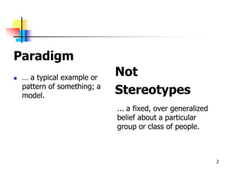 Paradigm
 … a typical example or
pattern of something; a
model.
Not
Stereotypes
... a fixed, over generalized
belief about a particular
group or class of people.
2
 