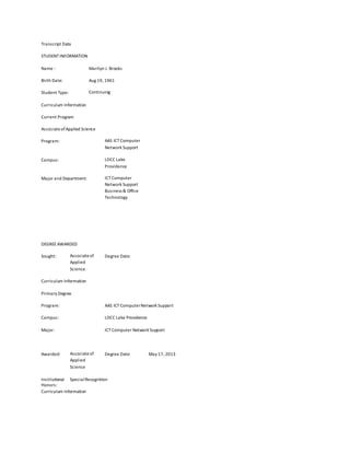 Transcript Data
STUDENT INFORMATION
Name : Marilyn J. Brooks
Birth Date: Aug 19, 1961
Student Type: Continuing
Curriculum Information
Current Program
Associateof Applied Science
Program: AAS ICTComputer
Network Support
Campus: LDCC Lake
Providence
Major and Department: ICTComputer
Network Support
Business & Office
Technology
DEGREEAWARDED
Sought: Associateof
Applied
Science
Degree Date:
Curriculum Information
Primary Degree
Program: AAS ICTComputerNetwork Support
Campus: LDCC Lake Providence
Major: ICTComputer Network Support
Awarded: Associateof
Applied
Science
Degree Date: May 17, 2013
Institutional
Honors:
SpecialRecognition
Curriculum Information
 