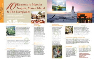 7
4
90 meetings.visitflorida.com    
southFlorida
Official VISIT FLORIDA® Meeting Professionals Guide  91
1
3
2
5 9 10
8
76
10Reasons to Meet in
Naples, Marco Island
Meetings in paradise. An alluring combination
of spectacular Gulf beaches, lavish
accommodations, fabulous fairways and
mysterious miles of Florida Everglades.
Miles of White-sand
Beaches.
Thirty miles of Gulf beaches
provide the perfect backdrop for a
meeting in paradise. Beach exercise
breaks, team-building games and
beach receptions can infuse your
agenda with a breath of fresh,
tropical air. There are plenty of
beaches to explore, from resort
beaches to beach parks to deserted
islands accessible only by boat.
Memorable
Off-site Venues.
Several interesting venues give a
broader appreciation of Naples,
Marco Island & The Everglades.
Unique options include Naples
Botanical Garden and NGALA,
an African-themed reserve that
thrills with wild animal encounters,
entertainment and gourmet dining.
The Naples Zoo at Caribbean
Gardens also hosts evening animal-
encounter events for groups. Take
a sail on the 80-foot schooner
Lady Stirling or charter the Naples
Princess or Marco Princess yachts
for a sunset dinner cruise.
Beach and Golf Resorts with Conference Facilities.
Beautiful, white-sand beaches and world-class
golf can be found at the leading meeting and
conference resort properties in Naples and
on Marco Island. These resorts are experts at
creating fun, fanciful and totally tropical events,
such as welcome parties right on the beach. Golf
tournaments are also popular. All of the area’s
meeting properties have their own courses or
can provide convenient access to nearby links.
Range of Mid-size and Smaller Hotels.
In addition to larger resorts, Naples, Marco Island and Everglades City offer
excellent choices for planners seeking host sites for small and mid-sized
groups. Properties including the Hilton Naples; Bellasera Hotel; GreenLinks
Golf Resort; the Inn on Fifth; DoubleTree Guest Suites, Naples; The Inn
at Pelican Bay; Marco Beach Ocean Resort and more provide excellent
accommodations, on-site meeting space and easy access to off-site locations
that will vary your meeting program.
Spas and Golf Galore.
Access to luxurious spa treatments and spa-themed breaks are a popular
component of today’s meeting agendas. Consider the first Golden Door Spa on
the country’s East Coast at the Naples Grande Resort & Club, or the Balinese-
themed spa at the Marco Island Marriott Beach Resort, Golf Club & Spa. Golf
courses are everywhere in the Naples area, and professional instruction can be
found at several locations including the Rick Smith Golf Academy at The Ritz-
Carlton Golf Resort, Naples. For post-game soothing, players can try a golfer’s
massage at the Naples Beach Hotel & Golf Club.
The Everglades.
Naples and Marco Island are
surrounded by the Everglades
eco-system, which provides easy
access to pristine natural sites
prime for outdoor adventures.
Bird watch from a boardwalk,
take an airboat ride, go fishing,
paddle a waterway trail or make a
museum visit.
Recreational and
Teambuilding Opportunities.
Unsurpassed boating and fishing
can be found in the Everglades
and in the Ten Thousand
Islands mangrove estuaries.
Canoe and kayak eco-tours are
favorites for small groups, and
hiking takes on new meaning
inside a cypress swamp, where
ranger-led excursions provide a
wet-foot experience. Check out
Adventure Training Concepts,
which specializes in educational
and fun themed team-building
experiences. Shopping
excursions include scavenger
hunts at Waterside Shops or
a shuttle ride to downtown
Naples’ famed Fifth Avenue
South and Third Street South.
A Pedestrian-friendly Downtown.
Naples pleasantly surprises many first-time
visitors with its attractive and extremely walkable
downtown areas. Fifth Avenue South and Third
Street South are lined with boutiques, art galleries,
pubs and restaurants. Downtown Naples is the ideal
spot for spending free time, enjoying a small group
dinner or taking a stroll. Don’t miss the Naples Pier,
where crowds gather nightly for the spectacular
sunset over the Gulf of Mexico.
Family-friendly Pre-and Post-conference Stays.
Meeting attendees in Naples, Marco Island & the Everglades can treat their
families to a vacation as area golf, spas, beaches, resorts, shopping, fishing and
attractions all provide plenty to keep every family member occupied. And,
many local hotels and resorts extend conference rates, making a pre- or-post
conference stay even easier.
Excellent Values from
May to December.
Area rates are highest between January
and April, so take advantage of greater
availability and excellent rate reductions
between May and December.
Contact: Naples, Marco
Island, Everglades Convention
and Visitors Bureau
800-830-1760
www.paradisecoast.com
& The Everglades
9
6 5
 