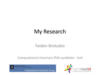 My Research
Faidon Brotzakis
Computational chemistry PhD candidate - UvA
 