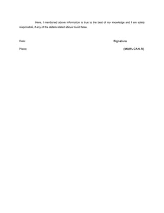 Here, I mentioned above information is true to the best of my knowledge and I am solely
responsible, if any of the details stated above found false.
Date: Signature
Place: (MURUGAN.R)
 