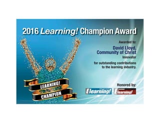 Honored by:
2016 Learning! Champion Award
Government
Awarded to:
David Lloyd,
Community of Christ
Innovator
for outstanding contributions
to the learning industry.
 