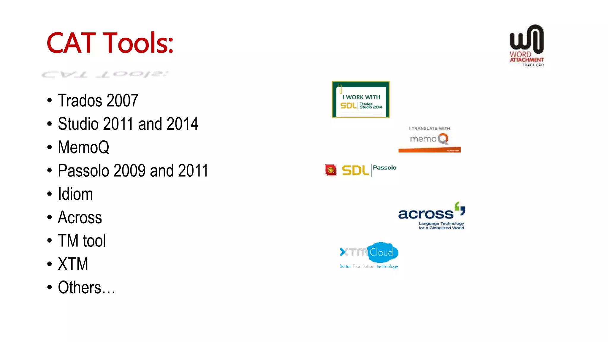 CAT Tools:
• Trados 2007
• Studio 2011 and 2014
• MemoQ
• Passolo 2009 and 2011
• Idiom
• Across
• TM tool
• XTM
• Others…
 