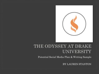 THE ODYSSEY AT DRAKE
UNIVERSITY
Potential Social Media Plan & Writing Sample
BY LAUREN STANTON
 