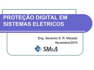 PROTEÇÃO DIGITAL EM
SISTEMAS ELÉTRICOS
Eng. Severino S. R. Macedo
Novembro/2015
 