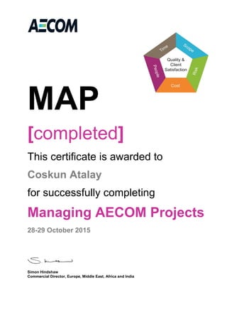 MAP
[completed]
This certificate is awarded to
Coskun Atalay
for successfully completing
Managing AECOM Projects
28-29 October 2015
Simon Hindshaw
Commercial Director, Europe, Middle East, Africa and India
 