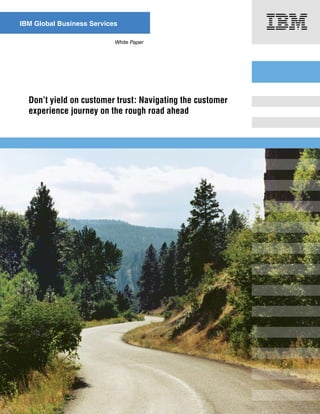 Don’t yield on customer trust: Navigating the customer
experience journey on the rough road ahead
White Paper
IBM Global Business Services
 
