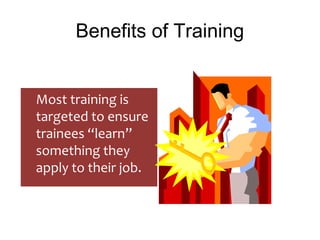 Benefits of Training
Most training is
targeted to ensure
trainees “learn”
something they
apply to their job.
 