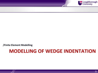 MODELLING OF WEDGE INDENTATION
/Finite Element Modelling
21
 