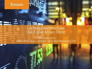Lambda Architecture
Use Case: Mayo Clinic
FEBRUARY 2015
Altan Khendup – Leader, UDA Architecture COE
 