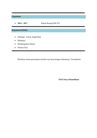 Organisasi
 2014 – 2017 Rukun Remaja RW 015
Kegemaran/Hobby
 Olahraga : Futsal, Sepak Bola
 Membaca
 Mendengarkan Musik
 Nonton Film
Demikian semua pernyataan tersebut saya buat dengan sebenarnya. Terimakasih.
Febri Surya Ramadhani
 