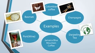 Examples
Columbian
coffee
Champagne
Darjeeling
Tea
Jamaica Blue
Mountain
Coffee
Port(Wine)
Basmati
 