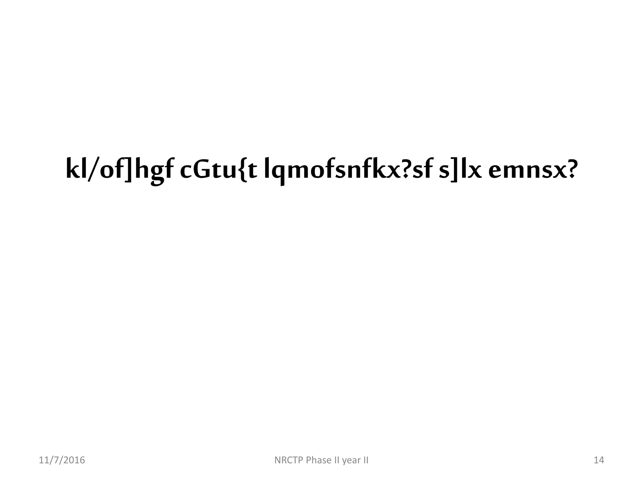 kl/of]hgfcGtu{t lqmofsnfkx?sfs]lx emnsx?
11/7/2016 NRCTP Phase II year II 14
 