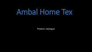 Ambal Home Tex
Product catalogue
 