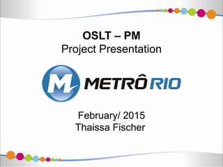 OSLT – PM
Project Presentation
February/ 2015
Thaissa Fischer
 