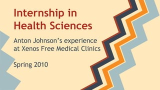 Internship in
Health Sciences
Anton Johnson’s experience
at Xenos Free Medical Clinics
Spring 2010
 