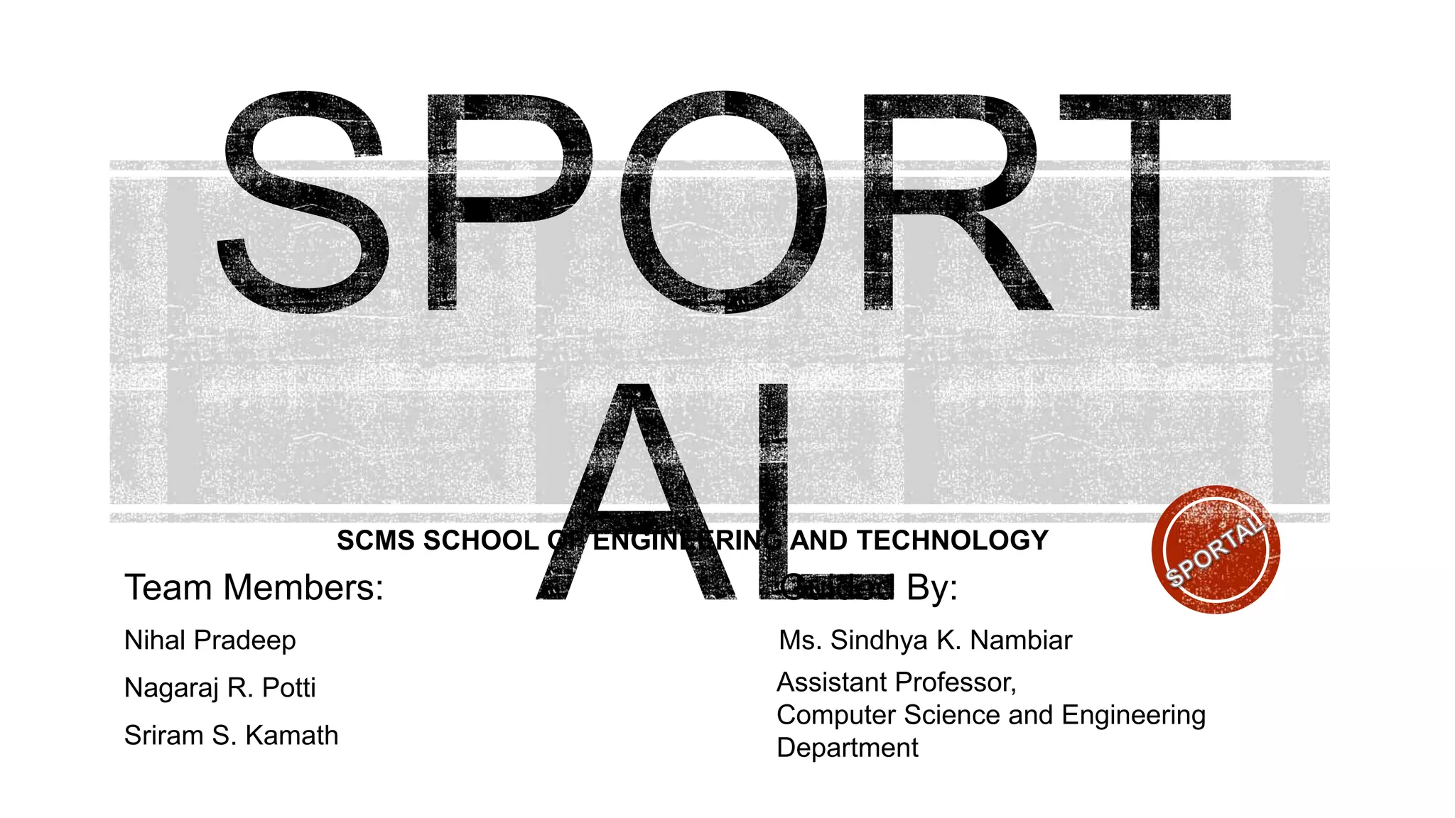 Team Members: Guided By:
Nihal Pradeep Ms. Sindhya K. Nambiar
Nagaraj R. Potti
Sriram S. Kamath
Assistant Professor,
Computer Science and Engineering
Department
SCMS SCHOOL OF ENGINEERING AND TECHNOLOGY
 