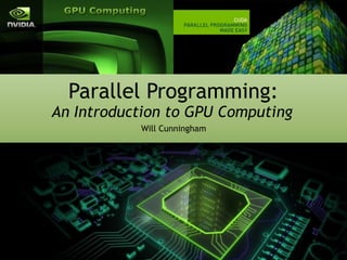 Parallel Programming:
An Introduction to GPU Computing
Will Cunningham
 