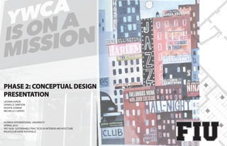 LEEANN EVRON
DANIELLE SIMPSON
NISHITA ASWANI
MICHELLE CUERVO
FLORIDA INTERNATIONAL UNIVERSITY
SPRING 2016
IND 5628- SUSTAINABLE PRACTICES IN INTERIOR ARCHITECTURE
PROFESSOR KATIE ROTHFIELD
PHASE 2: CONCEPTUAL DESIGN
PRESENTATION
 