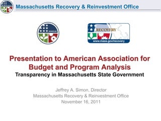 Massachusetts Recovery & Reinvestment Office
Presentation to American Association for
Budget and Program Analysis
Transparency in Massachusetts State Government
Jeffrey A. Simon, Director
Massachusetts Recovery & Reinvestment Office
November 16, 2011
 