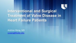 Interventional and Surgical
Treatment of Valve Disease in
Heart Failure Patients
Andrew Wang, MD
a.wang@duke.edu
 