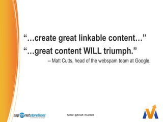 “…create great linkable content…”“…great content WILL triumph.”Matt Cutts, head of the webspam team at Google.Twitter: @ArnieK  # Content