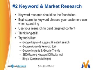 #2 Keyword & Market ResearchKeyword research should be the foundationBrainstorm for keyword phrases your customers use when searchingUse your research to build targeted content Think long-tail!Try tools like:Google keyword suggest & instant searchGoogle Adwords keyword toolGoogle Insights & Google TrendsSEOMoz.org Keyword Difficulty toolBing’s Commercial IntentTwitter: @ArnieK  # Content