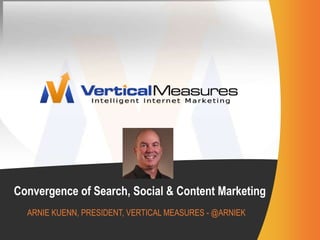 Convergence of Search, Social & Content Marketing Arnie Kuenn, president, vertical Measures - @arniek 