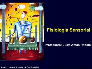 Fisiologia Sensorial


                                        Professora: Luiza Antas Rabêlo




Profa. Luiza A. Rabelo, LRC-ICBS/UFAL       Profa. Luiza A. Rabelo, LRC-ICBS/UFAL
 
