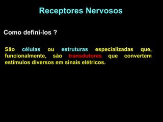 Receptores Nervosos

Como defini-los ?

São células ou estruturas especializadas que,
funcionalmente, são transdutores que...