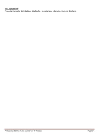Professora: Fátima Maria Guimarães de Moraes Página 4
Para o professor:
Proposta Curricular do Estado de São Paulo – Secretaria da educação. Caderno do aluno.
 