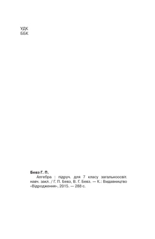 УДК
ББК
Бевз Г. П.
Алгебра : підруч. для 7 класу загальноосвіт.
навч. закл. / Г. П. Бевз, В. Г. Бевз. — К.: Видавництво
«Відродження», 2015. — 288 с.
 