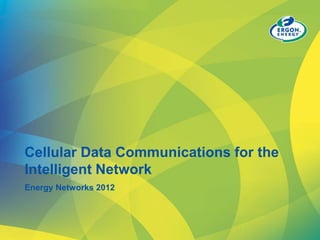 Cellular Data Communications for the
Intelligent Network
Energy Networks 2012
 