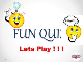 FUN QUIZ!
Lets Play ! ! !
 