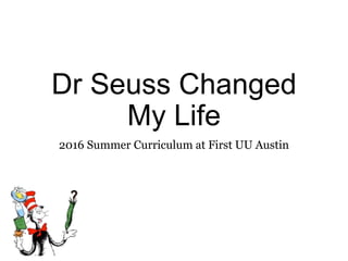 Dr Seuss Changed
My Life
2016 Summer Curriculum at First UU Austin
 