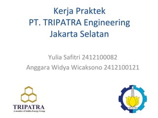 Kerja Praktek
PT. TRIPATRA Engineering
Jakarta Selatan
Yulia Safitri 2412100082
Anggara Widya Wicaksono 2412100121
 