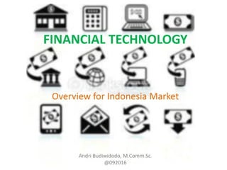 FINANCIAL TECHNOLOGY
Overview for Indonesia Market
Andri Budiwidodo, M.Comm.Sc.
@092016
 