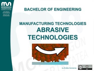 BACHELOR OF ENGINEERING
MANUFACTURING TECHNOLOGIES
ABRASIVE
TECHNOLOGIES
by Endika Gandarias
 