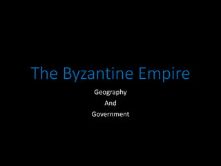The Byzantine Empire
Geography
And
Government
 
