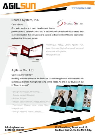 CrossTran
Optical Character Recognition (OCR) Web App
To convert the text from an image or pdf file,
especially in the enterprise payment documents, to an edited text in word. Using the core of
Abby – currently the best OCR in the world, we create a secured and reliable cloud based
system that emphasize on the convenience and
user experience.
+ Technique: Abbyy, Library Apache POI, Java,
Hibernate, Spring framework back-end
+ Database: PostgreSQL
+ Multiple threads
Vietnam Capital Partners Ltd.
Vncappartners.com Website
“Simplicity for the informative”. Using our expertise in web design and development, we
worked with Vietnam Capital Partners to create a clean and polished website that
demonstrate their depth of knowledge and breadth of experience in investment, as well as
their vision for Vietnam long-term growth.
Flat design, Photoshop
Wordpress, bootstrap, Responsive
 