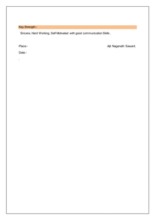 Key Strength:-
Sincere, Hard Working, Self Motivated with good communication Skills .
Place:- Ajit Naganath Sawant.
Date:-
.
 