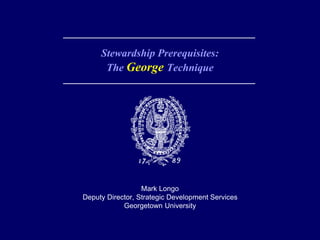 ____________________________________
Stewardship Prerequisites:
The George Technique
____________________________________
Mark Longo
Deputy Director, Strategic Development Services
Georgetown University
 