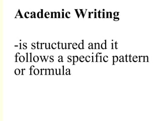Academic Writing
-is structured and it
follows a specific pattern
or formula
 