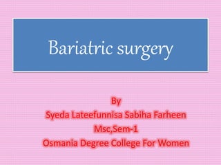 Bariatric surgery
By
Syeda Lateefunnisa Sabiha Farheen
Msc,Sem-1
Osmania Degree College For Women
 