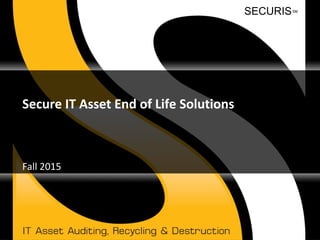SECURISSM
Secure IT Asset End of Life Solutions
Fall 2015
 