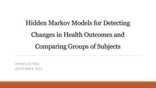 Hidden Markov Models for Detecting
Changes in Health Outcomes and
Comparing Groups of Subjects
ZHANG ZEYANG
SEPTEMBER 2015
 